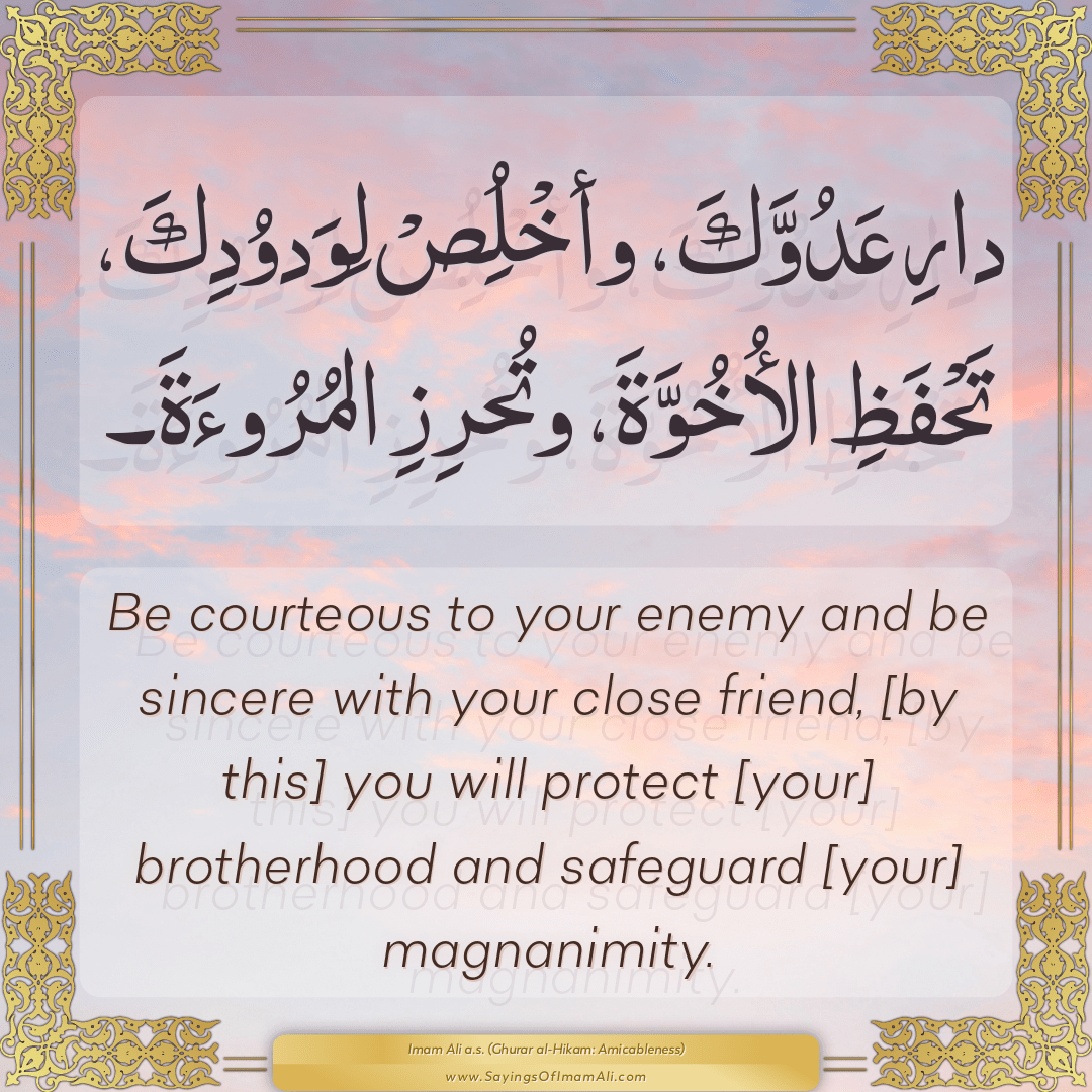 Be courteous to your enemy and be sincere with your close friend, [by...